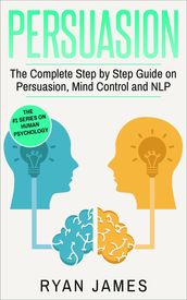 Persuasion: The Complete Step by Step Guide on Persuasion, Mind Control and NLP