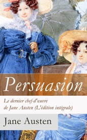 Persuasion - Le dernier chef-d oeuvre de Jane Austen (L édition intégrale)