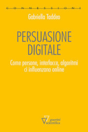 Persuasione digitale. Come persone, interfacce, algoritmi ci influenzano online