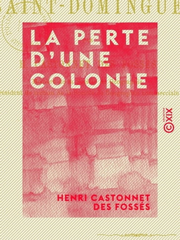 La Perte d'une colonie - La révolution de Saint-Domingue - Henri Castonnet des Fossés
