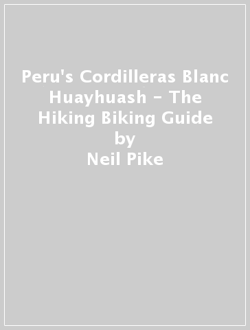 Peru's Cordilleras Blanc & Huayhuash - The Hiking & Biking Guide - Neil Pike - Harriet Pike