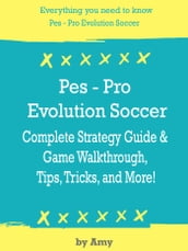 Pes: Pro Evolution Soccer Complete Strategy Guide & Game Walkthrough, Tips, Tricks, and More!