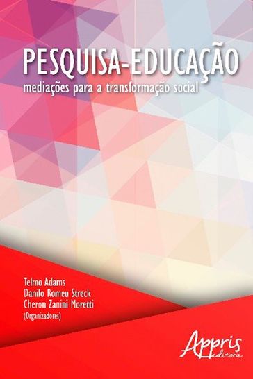 Pesquisa-Educação: Mediações para a Transformação Social - Cheron Zanini Moretti - Danilo Romeu Streck - Telmo Adams