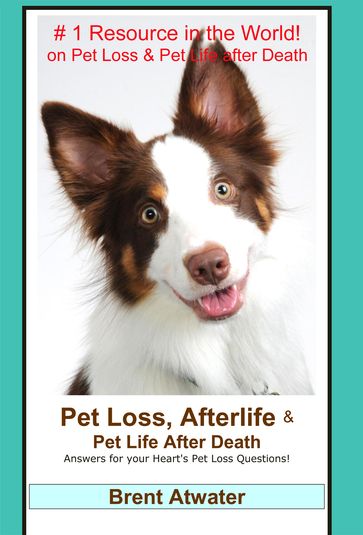 Pet Loss, Afterlife & Pet Life After Death: Answers for all your Heart's Pet Loss Questions - Brent Atwater