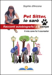 Pet sitter io sarò. Racconti autobiografici a 6 zampe. Il mio cane fa il counselor