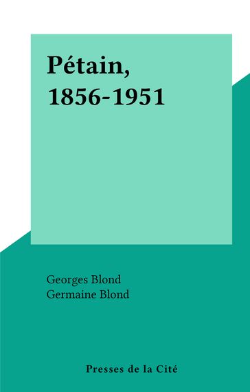 Pétain, 1856-1951 - Georges Blond - Germaine Blond