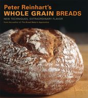 Peter Reinhart s Whole Grain Breads