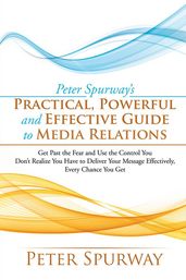 Peter Spurway S Practical, Powerful and Effective Guide to Media Relations