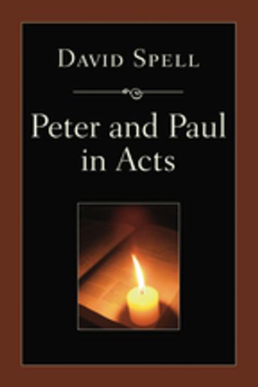 Peter and Paul in Acts: A Comparison of Their Ministries - David Spell