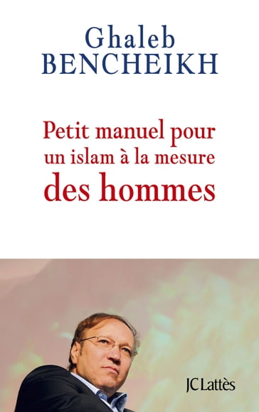 Petit manuel pour un Islam à la mesure des hommes - Ghaleb Bencheikh
