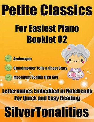 Petite Classics Booklet O2 - For Beginner and Novice Pianists Arabesque Grandmother Tells a Ghost Story Moonlight Sonata First Mvt Letter Names Embedded In Noteheads for Quick and Easy Reading - Silver Tonalities