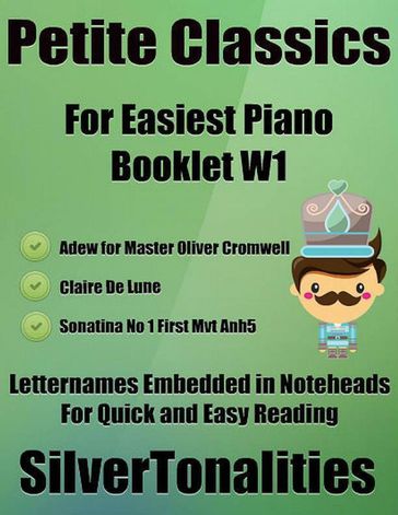 Petite Classics Booklet W1 - For Beginner and Novice Pianists Adew for Master Oliver Cromwell Clair De Lune Sonatina Number 1 First Mvt Anh5 Letter Names Embedded In Noteheads for Quick and Easy Reading - Silver Tonalities