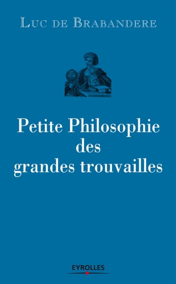 Petite philosophie des grandes trouvailles - Luc De Brabandere