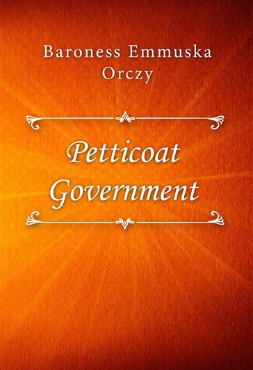 Petticoat Government - Baroness Emmuska Orczy