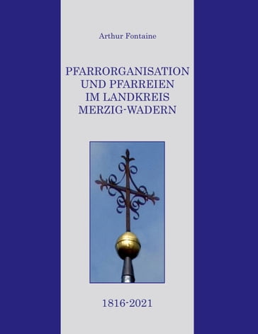 Pfarrorganisation und Pfarreien im Landkreis Merzig-Wadern 1816-2021 - Arthur Fontaine