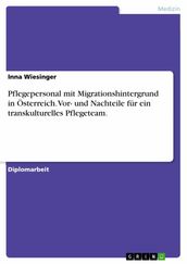 Pflegepersonal mit Migrationshintergrund in Österreich. Vor- und Nachteile für ein transkulturelles Pflegeteam.