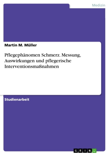 Pflegephänomen Schmerz. Messung, Auswirkungen und pflegerische Interventionsmaßnahmen - Martin M. Muller