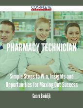 Pharmacy Technician - Simple Steps to Win, Insights and Opportunities for Maxing Out Success