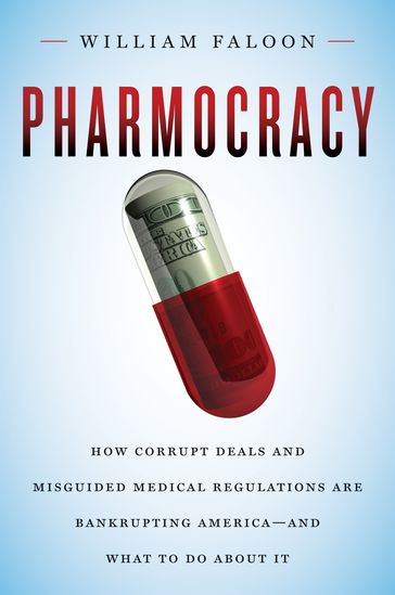 Pharmocracy: How Corrupt Deals and Misguided Medical Regulations Are Bankrupting America--and What to Do About It - William Faloon
