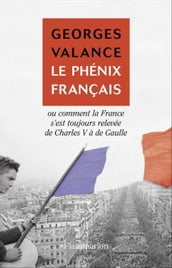 Le Phénix français ou Comment la France s est toujours relevée de Charles V à de Gaulle