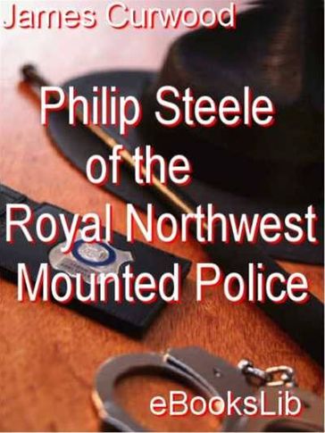 Philip Steele of the Royal Northwest Mounted Police - James Oliver Curwood