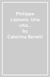 Philippe Lejeune. Una vita per l autobiografia