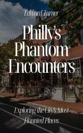 Philly s Phantom Encounters: Exploring the City s Most Haunted Places