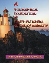 A Philosophical Examination of Joseph Fletcher s Notion of Morality