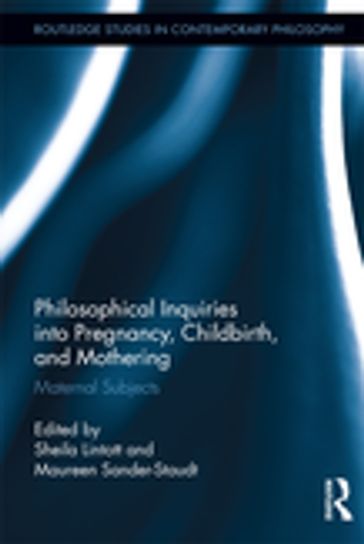 Philosophical Inquiries into Pregnancy, Childbirth, and Mothering - Maureen Sander-Staudt - Sheila Lintott