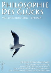 Philosophie des Glücks Vom lustvollen Leben (Epikur Gesamtausgabe)