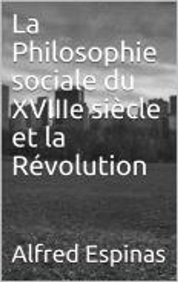 La Philosophie sociale du XVIIIe siècle et la Révolution - Alfred Espinas