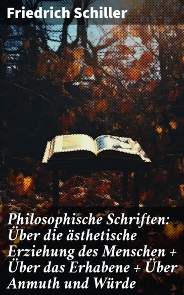 Philosophische Schriften: Über die ästhetische Erziehung des Menschen + Über das Erhabene + Über Anmuth und Würde - Friedrich Schiller