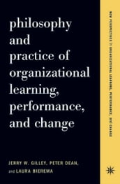 Philosophy And Practice Of Organizational Learning, Performance And Change