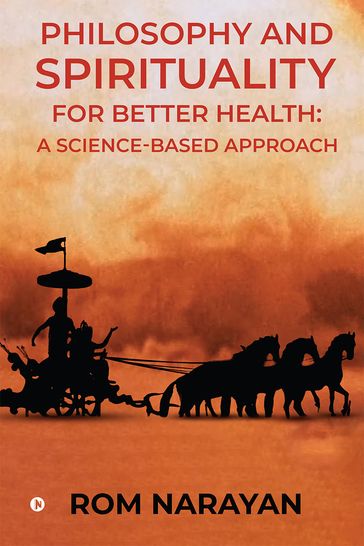 Philosophy and Spirituality for Better Health: A Science-Based Approach - Rom Narayan