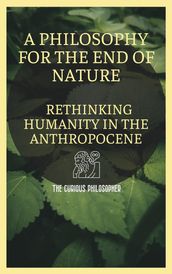 A Philosophy for the End of Nature: Rethinking Humanity in the Anthropocene