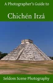 A Photographer s Guide to Chichén Itzá