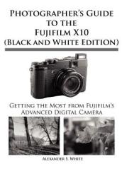 Photographer s Guide to the Fujifilm X10 (Black and White Edition)