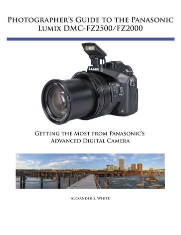 Photographer's Guide to the Panasonic Lumix DMC-FZ2500/FZ2000 - Alexander White