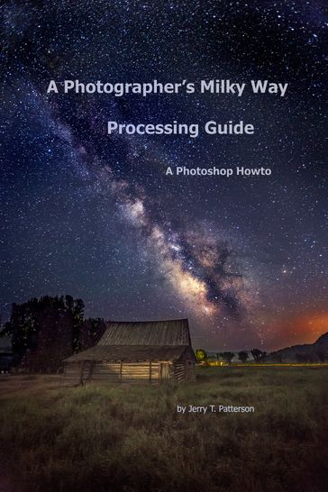 A Photographer's Milky Way Processing Guide: A Photoshop HowTo - Jerry Patterson