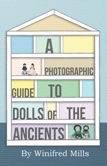 A Photographic Guide to Dolls of the Ancients - Egyptian, Greek, Roman and Coptic Dolls - Winifred Mills