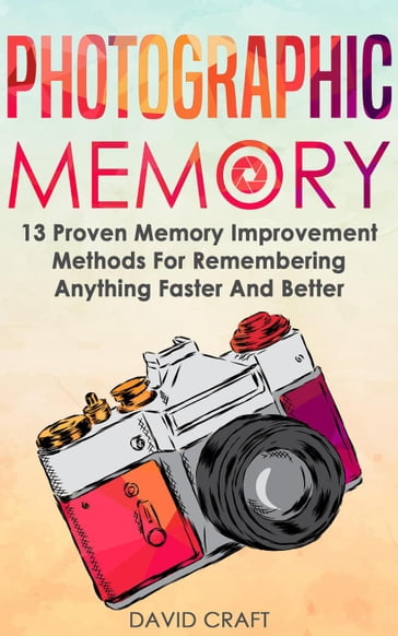 Photographic Memory: 13 Proven Memory Improvement Methods For Remembering Anything Faster And Better - David Craft