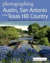 Photographing Austin, San Antonio and the Texas Hill Country: Where to Find Perfect Shots and How to Take Them (The Photographer s Guide)