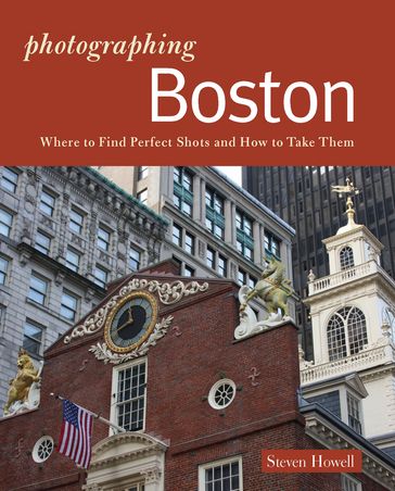 Photographing Boston: Where to Find Perfect Shots and How to Take Them (The Photographer's Guide) - Steven Howell