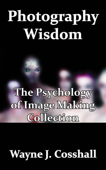 Photography Wisdom: The Psychology of Image Making Collection - Wayne Cosshall