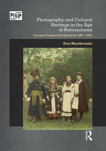 Photography and Cultural Heritage in the Age of Nationalisms - Ewa Manikowska