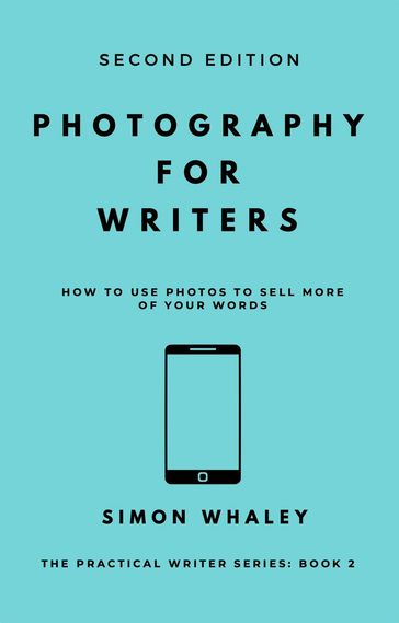 Photography for Writers: How To Use Photos To Sell More Of Your Words - Simon Whaley