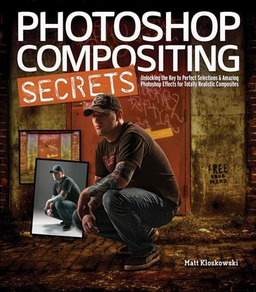 Photoshop Compositing Secrets: Unlocking the Key to Perfect Selections and Amazing Photoshop Effects for Totally Realistic Composites - Matt Kloskowski