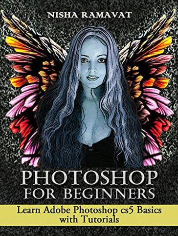 Photoshop For Beginners: Learn Adobe Photoshop cs5 Basics With Tutorials - Nisha Ramavat