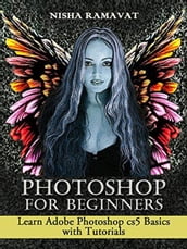 Photoshop For Beginners: Learn Adobe Photoshop cs5 Basics With Tutorials