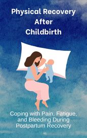 Physical Recovery After Childbirth: Coping with Pain, Fatigue, and Bleeding During Postpartum Recovery